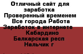 Отличный сайт для заработка. Проверенный временем. - Все города Работа » Заработок в интернете   . Кабардино-Балкарская респ.,Нальчик г.